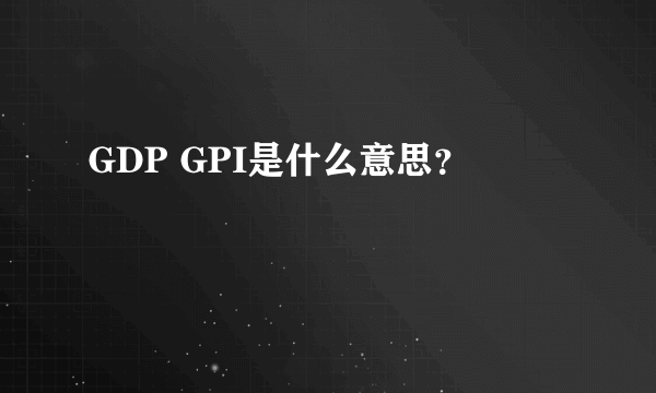 GDP GPI是什么意思？