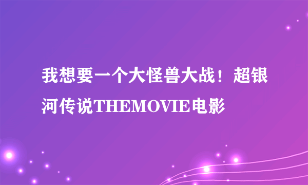 我想要一个大怪兽大战！超银河传说THEMOVIE电影