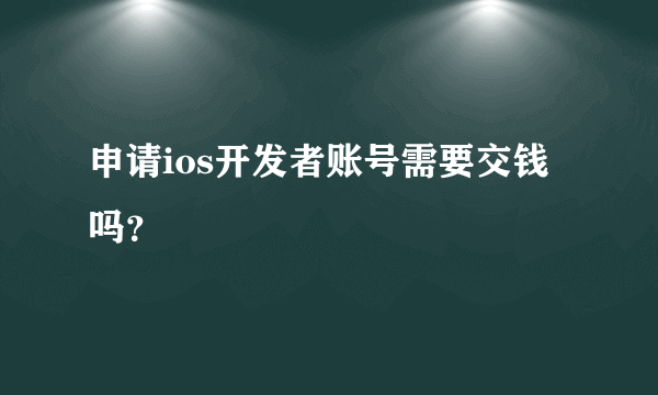 申请ios开发者账号需要交钱吗？