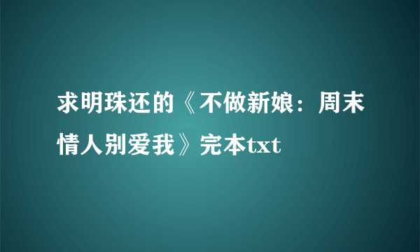 求明珠还的《不做新娘：周末情人别爱我》完本txt