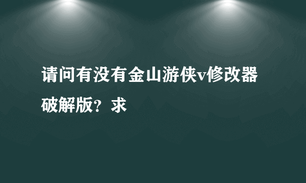 请问有没有金山游侠v修改器破解版？求