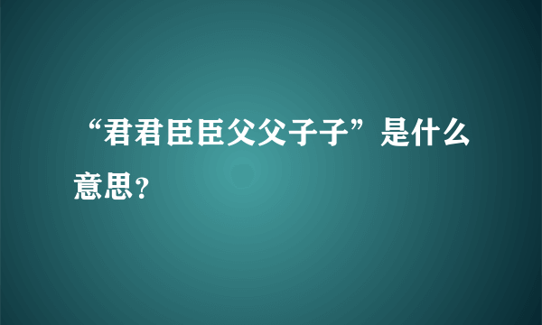 “君君臣臣父父子子”是什么意思？