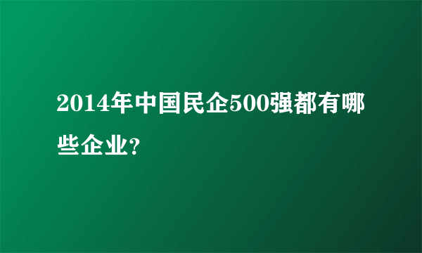 2014年中国民企500强都有哪些企业？