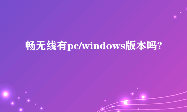 畅无线有pc/windows版本吗?