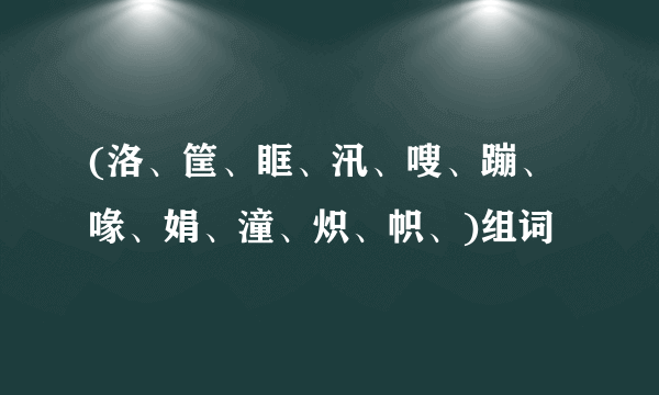 (洛、筐、眶、汛、嗖、蹦、喙、娟、潼、炽、帜、)组词