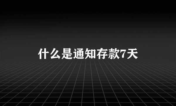 什么是通知存款7天