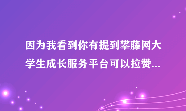 因为我看到你有提到攀藤网大学生成长服务平台可以拉赞助，具体细节我还不太清楚，方便联系吗？