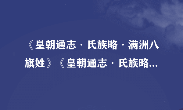 《皇朝通志·氏族略·满洲八旗姓》《皇朝通志·氏族略·蒙古八旗姓》的姓氏有哪些？