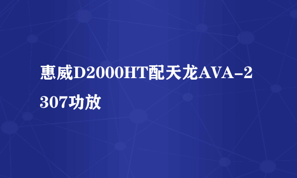 惠威D2000HT配天龙AVA-2307功放