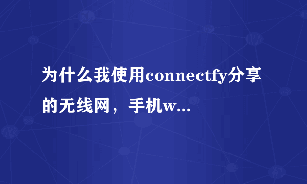 为什么我使用connectfy分享的无线网，手机wifi连接上了却不能联网？并且出现以下问题……