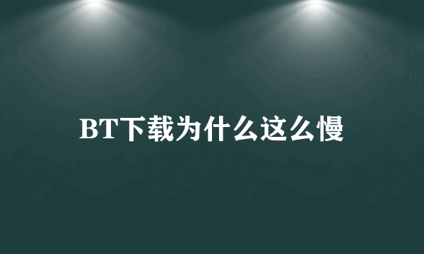 BT下载为什么这么慢