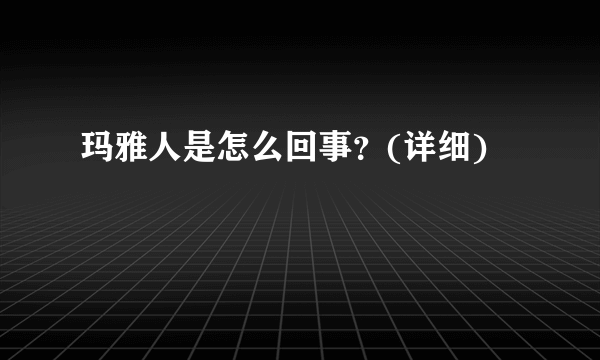 玛雅人是怎么回事？(详细)