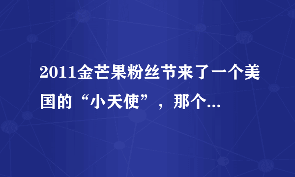 2011金芒果粉丝节来了一个美国的“小天使”，那个人是谁啊。。颤音好厉害哦！