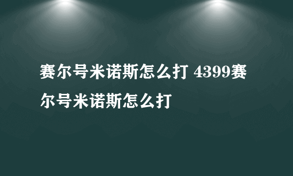 赛尔号米诺斯怎么打 4399赛尔号米诺斯怎么打