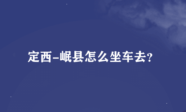 定西-岷县怎么坐车去？