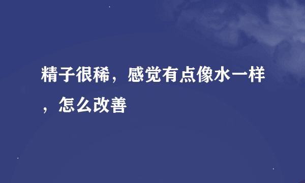 精子很稀，感觉有点像水一样，怎么改善