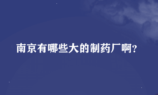 南京有哪些大的制药厂啊？