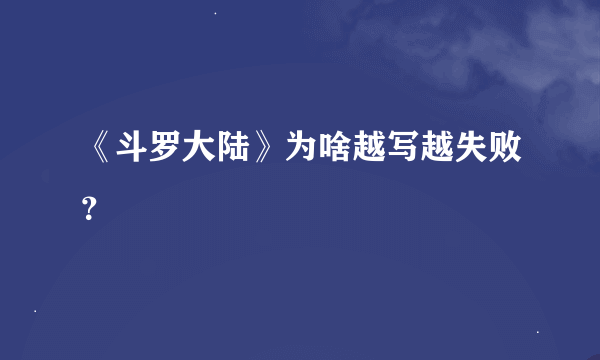 《斗罗大陆》为啥越写越失败？