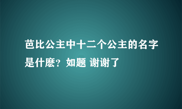 芭比公主中十二个公主的名字是什麽？如题 谢谢了