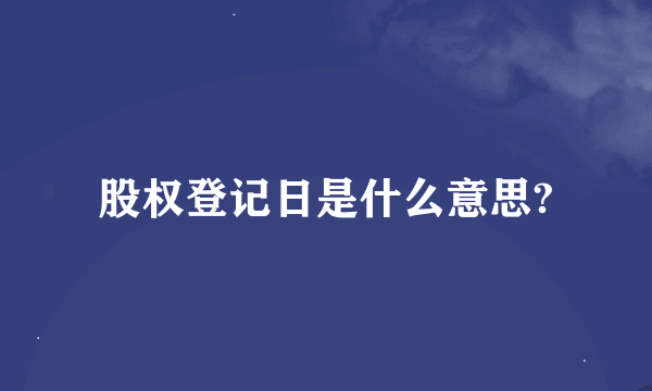 股权登记日是什么意思?