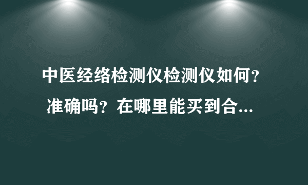 中医经络检测仪检测仪如何？ 准确吗？在哪里能买到合适的？？？