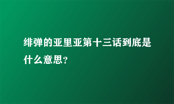 绯弹的亚里亚第十三话到底是什么意思？