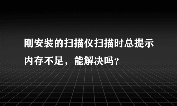 刚安装的扫描仪扫描时总提示内存不足，能解决吗？