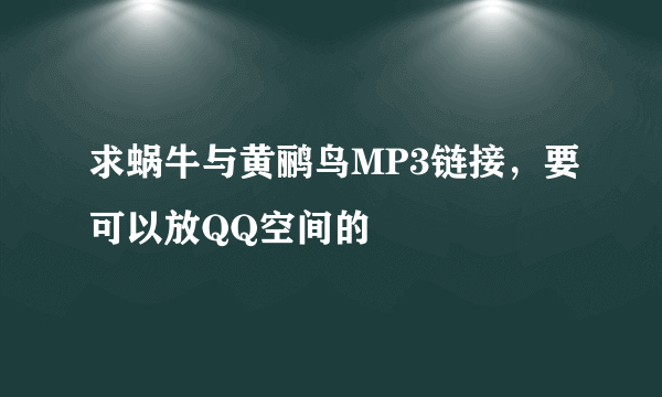 求蜗牛与黄鹂鸟MP3链接，要可以放QQ空间的