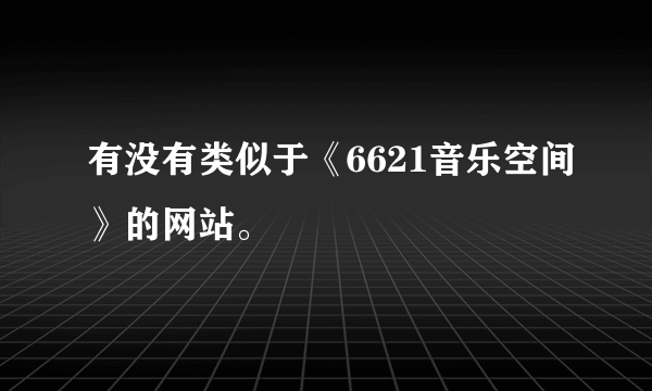 有没有类似于《6621音乐空间》的网站。