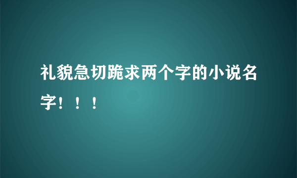 礼貌急切跪求两个字的小说名字！！！