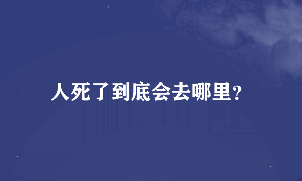 人死了到底会去哪里？