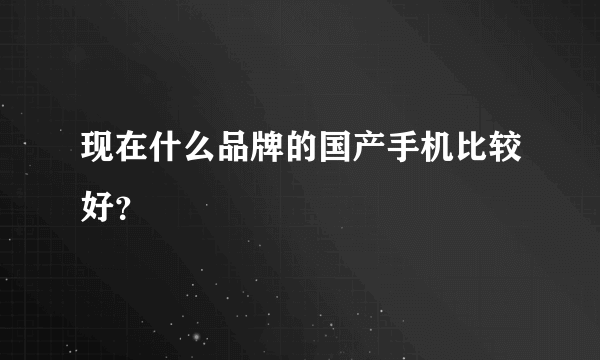 现在什么品牌的国产手机比较好？