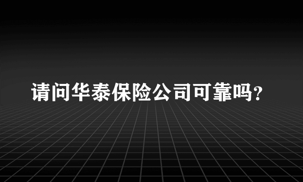 请问华泰保险公司可靠吗？