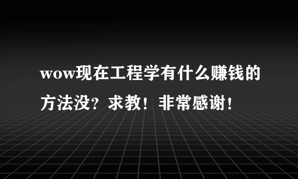 wow现在工程学有什么赚钱的方法没？求教！非常感谢！