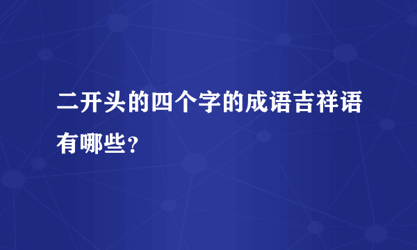 二开头的四个字的成语吉祥语有哪些？