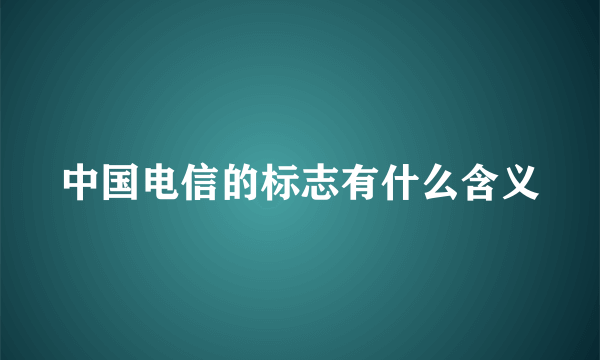 中国电信的标志有什么含义