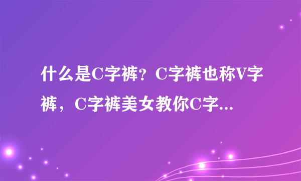 什么是C字裤？C字裤也称V字裤，C字裤美女教你C字裤怎么穿