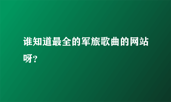 谁知道最全的军旅歌曲的网站呀？