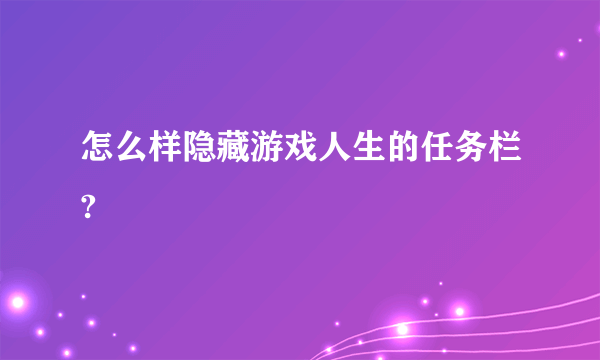 怎么样隐藏游戏人生的任务栏?