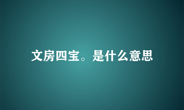 文房四宝。是什么意思