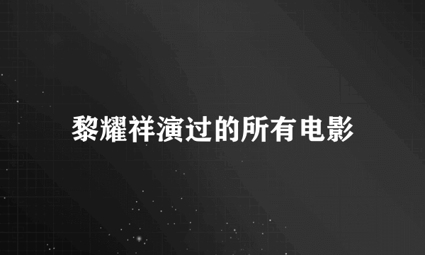 黎耀祥演过的所有电影