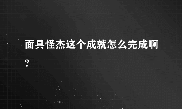 面具怪杰这个成就怎么完成啊？