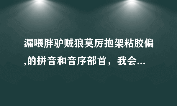 漏喂胖驴贼狼莫厉抱架粘胶偏,的拼音和音序部首，我会谢谢你的