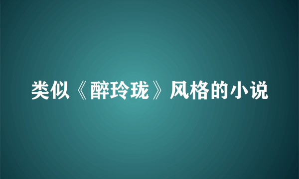 类似《醉玲珑》风格的小说