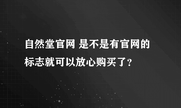 自然堂官网 是不是有官网的标志就可以放心购买了？