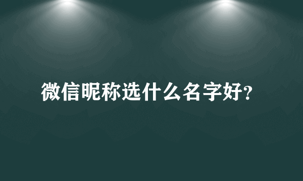 微信昵称选什么名字好？