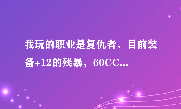 我玩的职业是复仇者，目前装备+12的残暴，60CC套，项链是希泊，左槽是摩恩的杀戮手套。这样搭配可以吗？