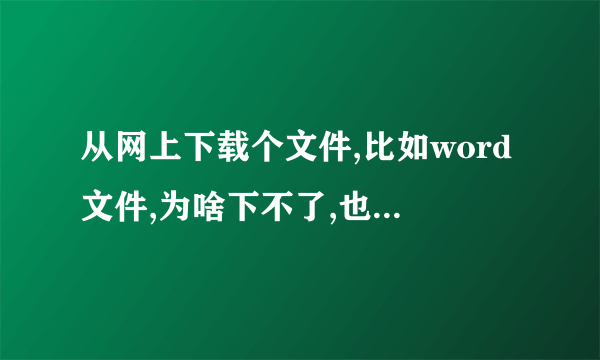 从网上下载个文件,比如word文件,为啥下不了,也打不开,咋办