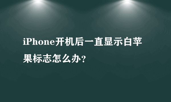 iPhone开机后一直显示白苹果标志怎么办？