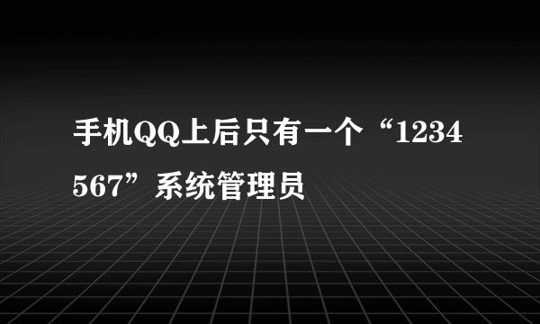 手机QQ上后只有一个“1234567”系统管理员